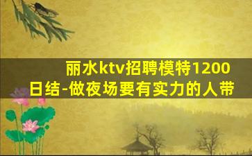 丽水ktv招聘模特1200日结-做夜场要有实力的人带