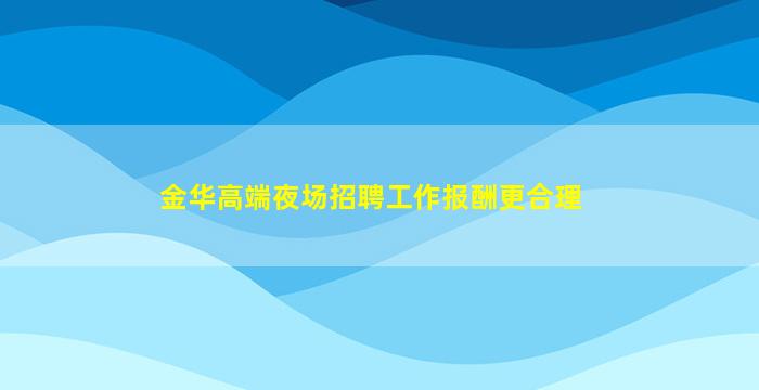 金华高端夜场招聘工作报酬更合理